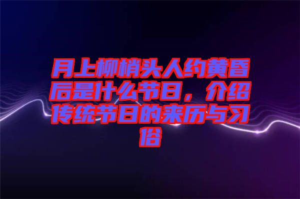 月上柳梢頭人約黃昏后是什么節日，介紹傳統節日的來歷與習俗