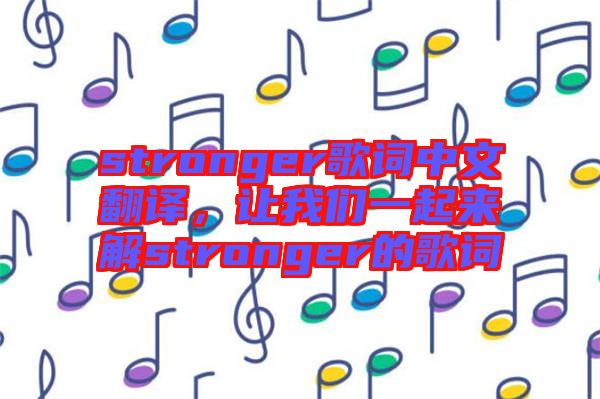 stronger歌詞中文翻譯，讓我們一起來解stronger的歌詞