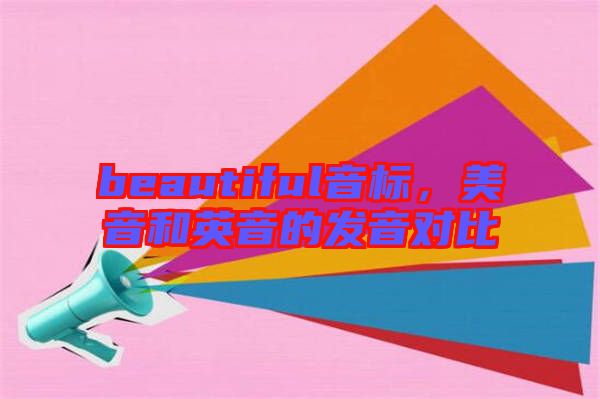 beautiful音標，美音和英音的發(fā)音對比