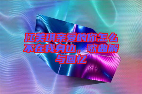 江美琪親愛的你怎么不在我身邊，歌曲解與回憶