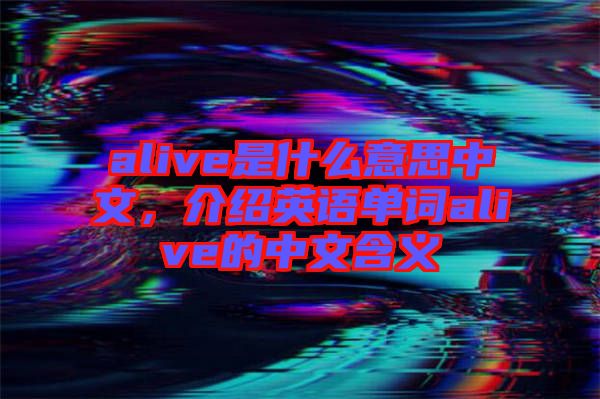 alive是什么意思中文，介紹英語單詞alive的中文含義