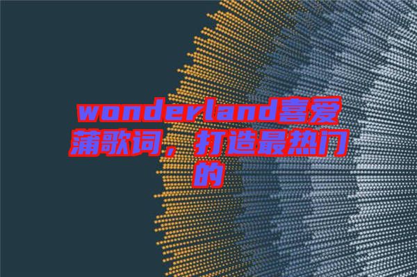 wonderland喜愛蒲歌詞，打造最熱門的