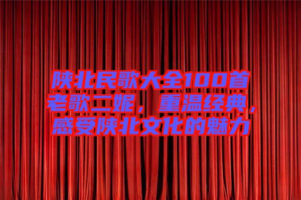 陜北民歌大全100首老歌二妮，重溫經典，感受陜北文化的魅力