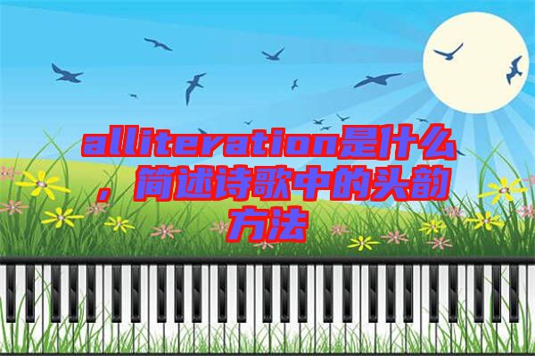 alliteration是什么，簡述詩歌中的頭韻方法