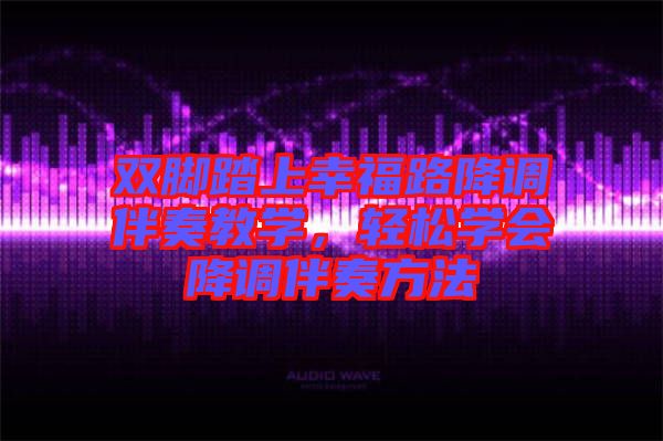 雙腳踏上幸福路降調伴奏教學，輕松學會降調伴奏方法