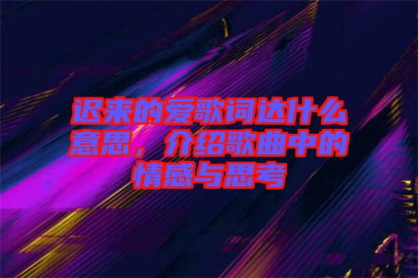 遲來的愛歌詞達(dá)什么意思，介紹歌曲中的情感與思考