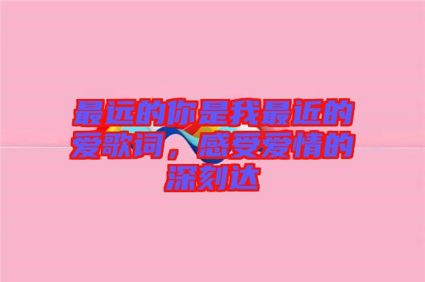 最遠的你是我最近的愛歌詞，感受愛情的深刻達