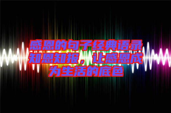 感恩的句子經典語錄知恩知報，讓感恩成為生活的底色