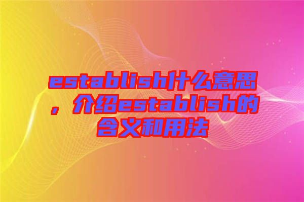 establish什么意思，介紹establish的含義和用法