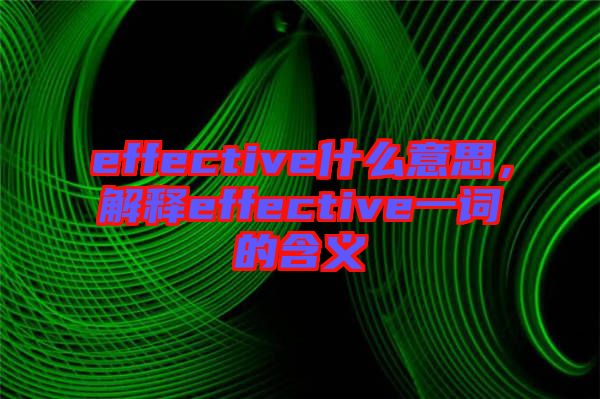 effective什么意思，解釋effective一詞的含義