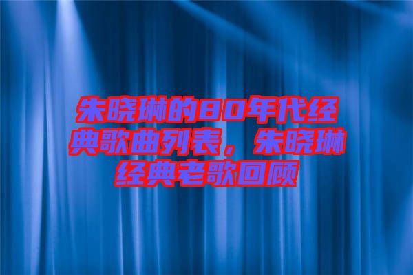 朱曉琳的80年代經典歌曲列表，朱曉琳經典老歌回顧