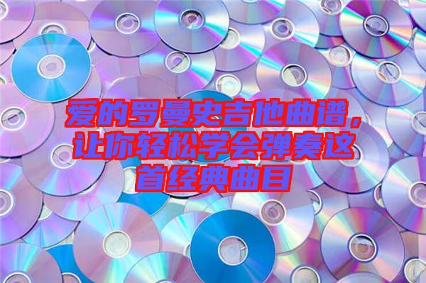 愛的羅曼史吉他曲譜，讓你輕松學會彈奏這首經典曲目