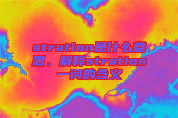 stration是什么意思，解釋stration一詞的含義