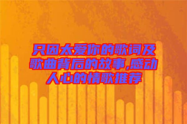 只因太愛你的歌詞及歌曲背后的故事,感動人心的情歌推薦