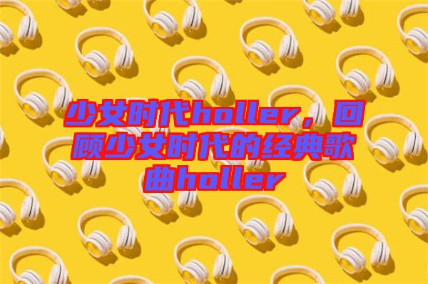 少女時代holler，回顧少女時代的經(jīng)典歌曲holler