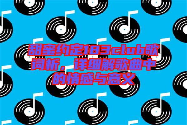 甜蜜約定183club歌詞析，詳細解歌曲中的情感與意義