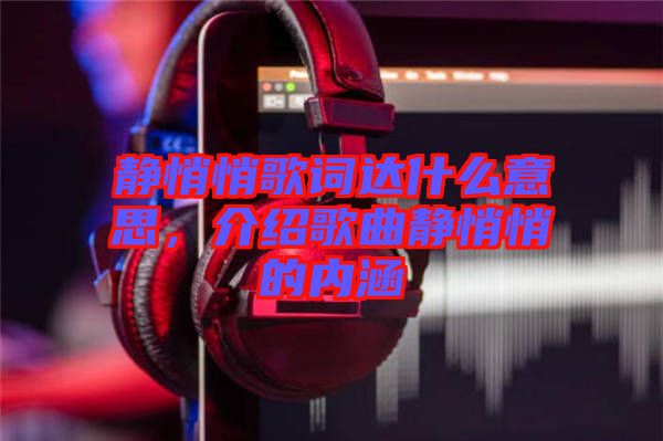 靜悄悄歌詞達什么意思，介紹歌曲靜悄悄的內涵