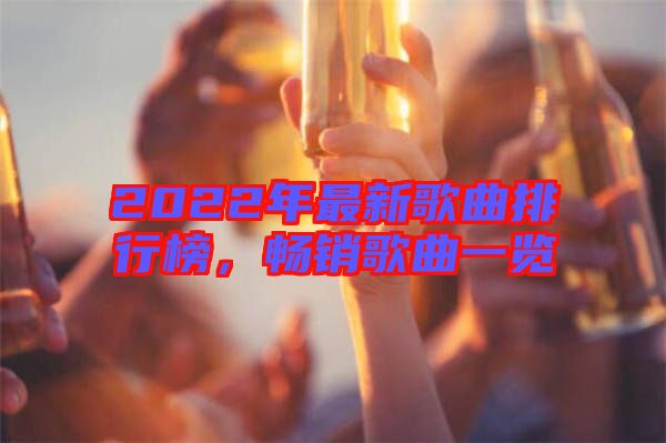 2022年最新歌曲排行榜，暢銷(xiāo)歌曲一覽