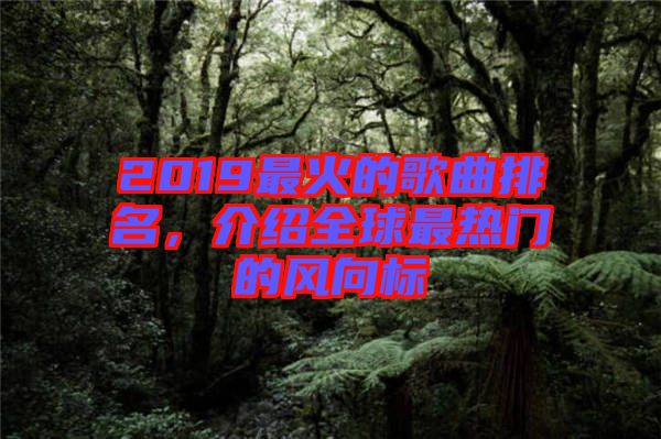 2019最火的歌曲排名，介紹全球最熱門的風向標