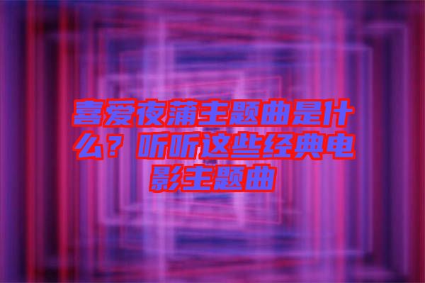 喜愛夜蒲主題曲是什么？聽聽這些經(jīng)典電影主題曲