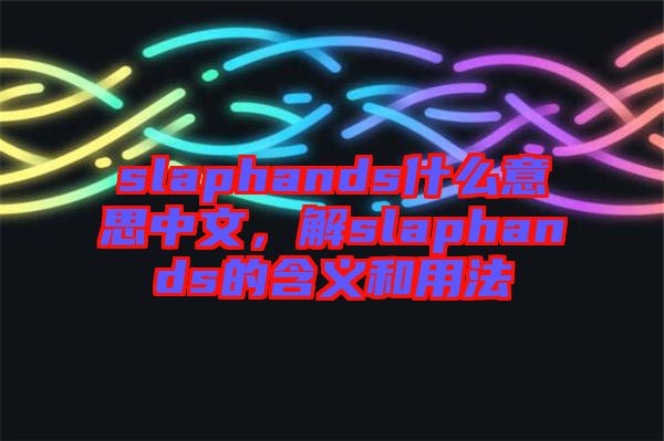 slaphands什么意思中文，解slaphands的含義和用法