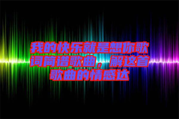 我的快樂就是想你歌詞簡譜歌曲，解這首歌曲的情感達