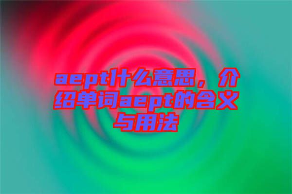 aept什么意思，介紹單詞aept的含義與用法