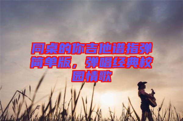 同桌的你吉他譜指彈簡單版，彈唱經(jīng)典校園情歌