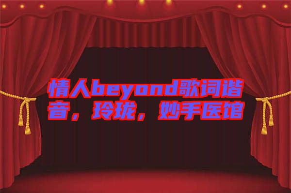 情人beyond歌詞諧音，玲瓏，妙手醫(yī)館