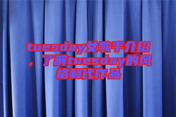 tuesday女歌手介紹，了解tuesday的風格和代作品