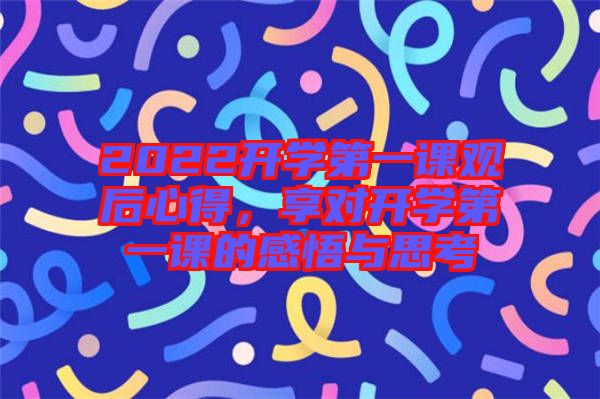 2022開學第一課觀后心得，享對開學第一課的感悟與思考