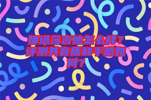 娜塔莎吉他怎么樣？評測其音質和手感如何？