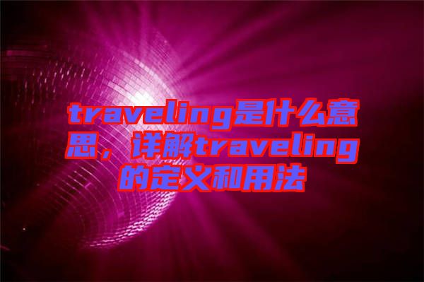 traveling是什么意思，詳解traveling的定義和用法