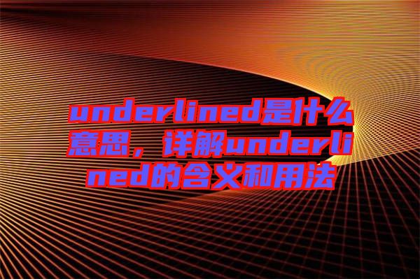 underlined是什么意思，詳解underlined的含義和用法