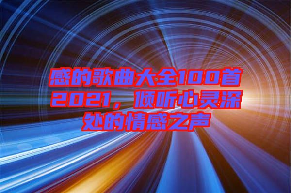 感的歌曲大全100首2021，傾聽心靈深處的情感之聲