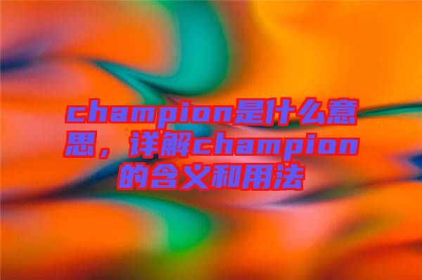 champion是什么意思，詳解champion的含義和用法