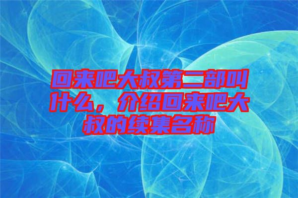 回來吧大叔第二部叫什么，介紹回來吧大叔的續集名稱