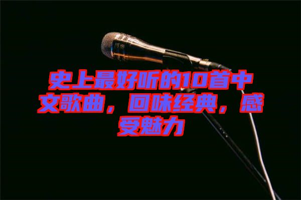 史上最好聽的10首中文歌曲，回味經典，感受魅力