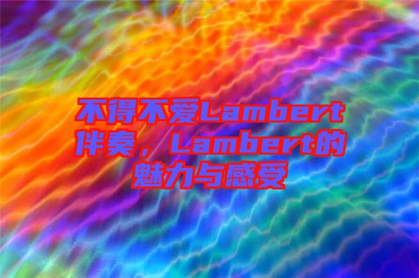 不得不愛Lambert伴奏，Lambert的魅力與感受