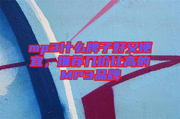 mp3什么牌子好又便宜，推薦幾價比高的MP3品牌