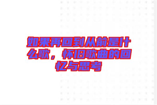 如果再回到從前是什么歌，懷舊歌曲的回憶與思考