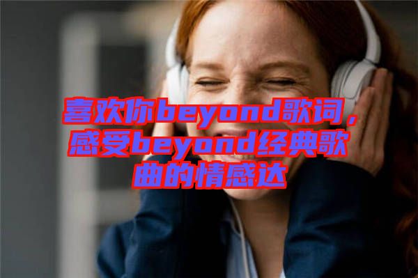 喜歡你beyond歌詞，感受beyond經(jīng)典歌曲的情感達(dá)