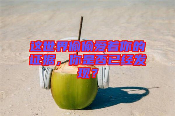 這世界偷偷愛著你的證據(jù)，你是否已經(jīng)發(fā)現(xiàn)？