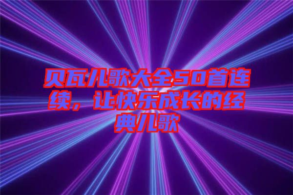 貝瓦兒歌大全50首連續，讓快樂成長的經典兒歌