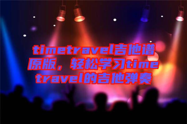 timetravel吉他譜原版，輕松學習timetravel的吉他彈奏