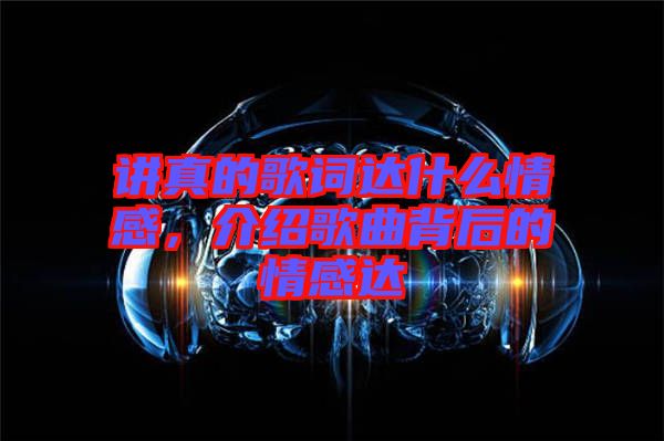 講真的歌詞達什么情感，介紹歌曲背后的情感達