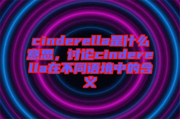 cinderella是什么意思，討論cinderella在不同語境中的含義