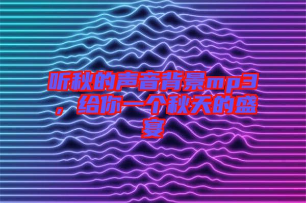 聽秋的聲音背景mp3，給你一個(gè)秋天的盛宴