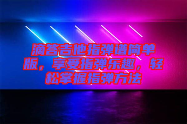 滴答吉他指彈譜簡單版，享受指彈樂趣，輕松掌握指彈方法