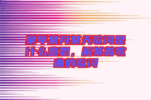 某年某月某天歌詞是什么意思，解某首歌曲的歌詞